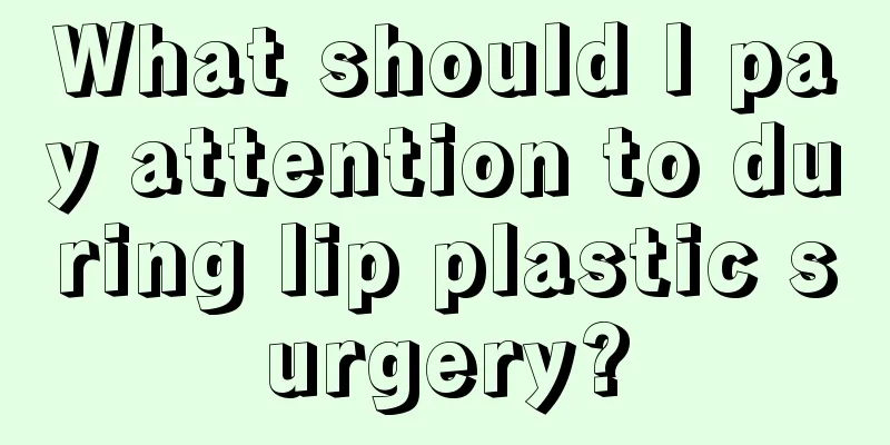 What should I pay attention to during lip plastic surgery?