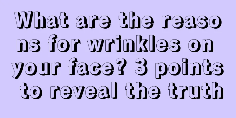 What are the reasons for wrinkles on your face? 3 points to reveal the truth