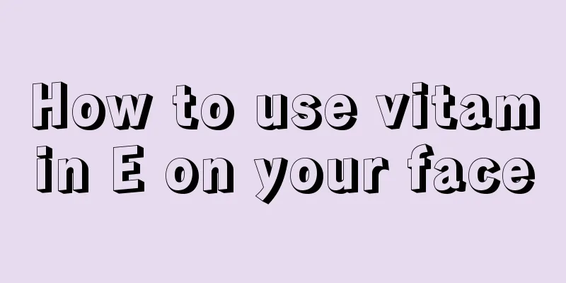 How to use vitamin E on your face