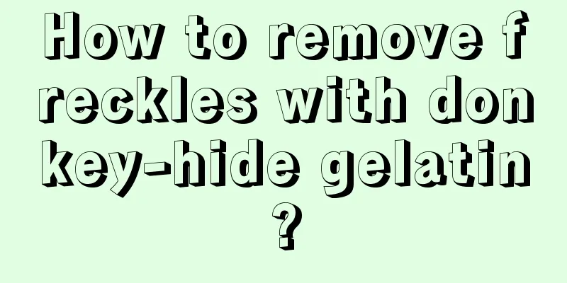 How to remove freckles with donkey-hide gelatin?