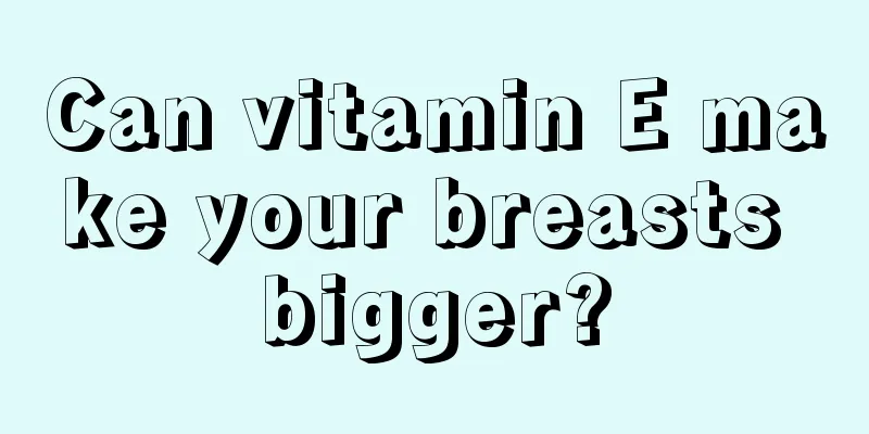 Can vitamin E make your breasts bigger?