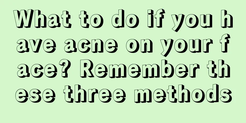 What to do if you have acne on your face? Remember these three methods