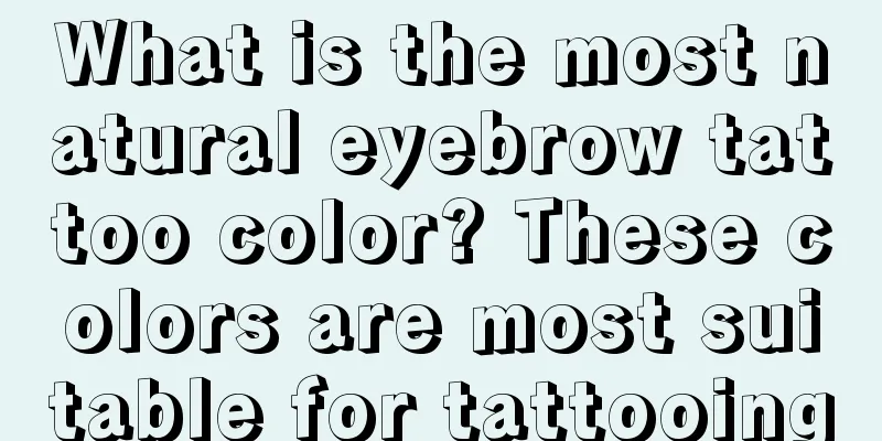 What is the most natural eyebrow tattoo color? These colors are most suitable for tattooing