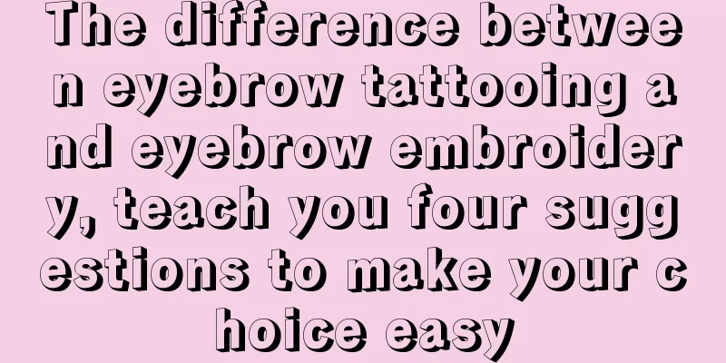 The difference between eyebrow tattooing and eyebrow embroidery, teach you four suggestions to make your choice easy