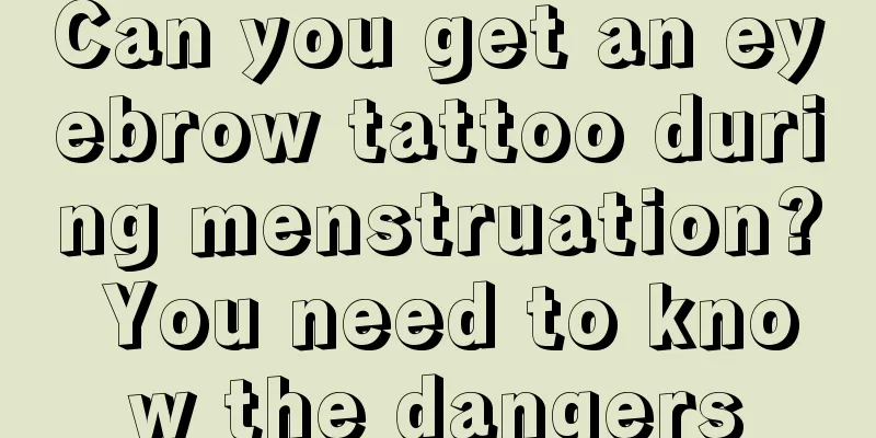 Can you get an eyebrow tattoo during menstruation? You need to know the dangers