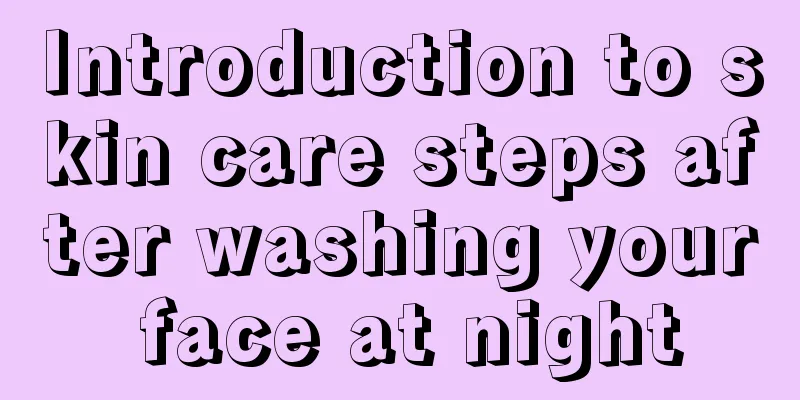 Introduction to skin care steps after washing your face at night