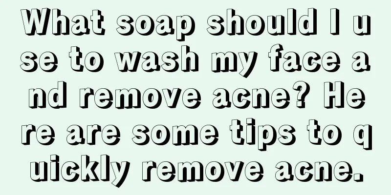 What soap should I use to wash my face and remove acne? Here are some tips to quickly remove acne.