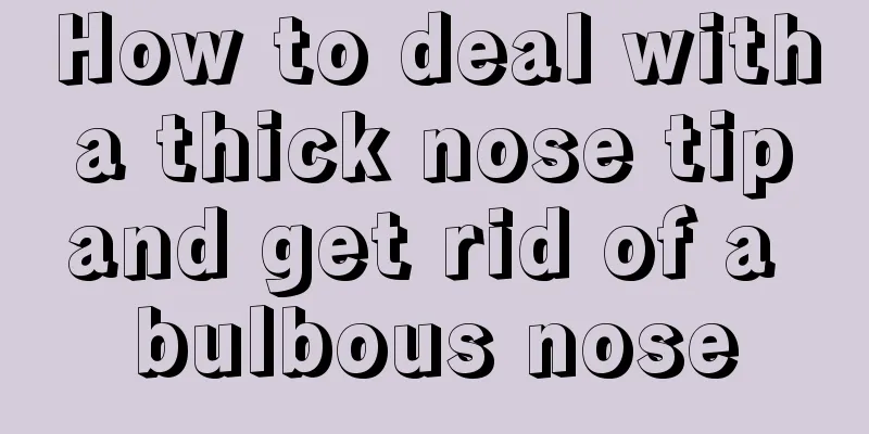 How to deal with a thick nose tip and get rid of a bulbous nose