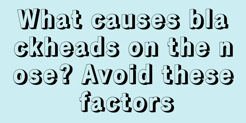 What causes blackheads on the nose? Avoid these factors