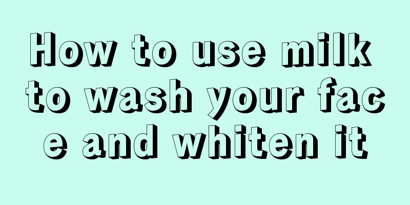 How to use milk to wash your face and whiten it