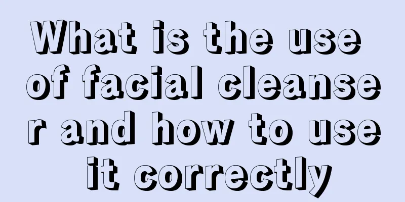 What is the use of facial cleanser and how to use it correctly