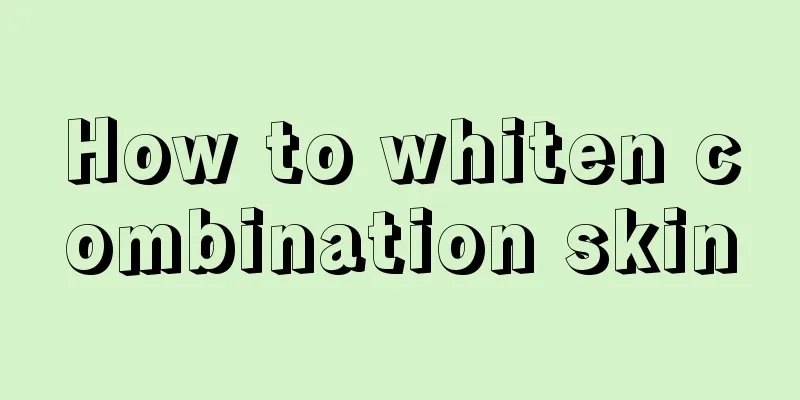 How to whiten combination skin