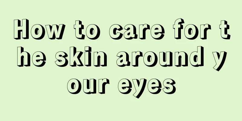 How to care for the skin around your eyes