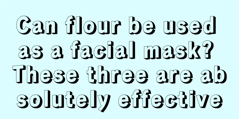 Can flour be used as a facial mask? These three are absolutely effective