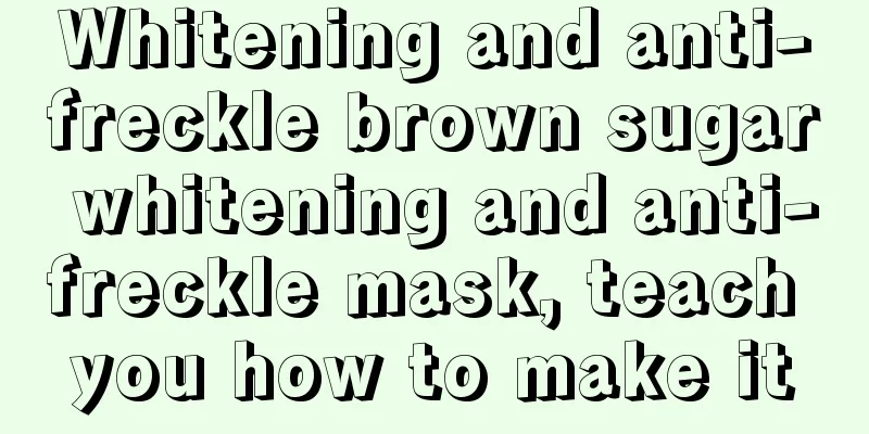 Whitening and anti-freckle brown sugar whitening and anti-freckle mask, teach you how to make it