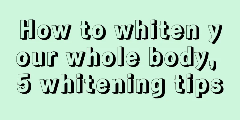 How to whiten your whole body, 5 whitening tips