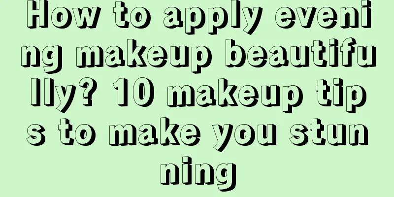 How to apply evening makeup beautifully? 10 makeup tips to make you stunning