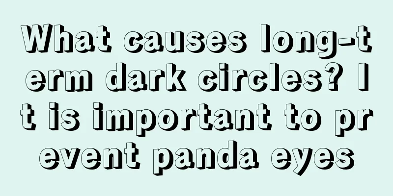 What causes long-term dark circles? It is important to prevent panda eyes