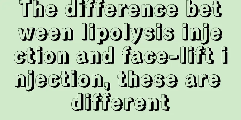 The difference between lipolysis injection and face-lift injection, these are different