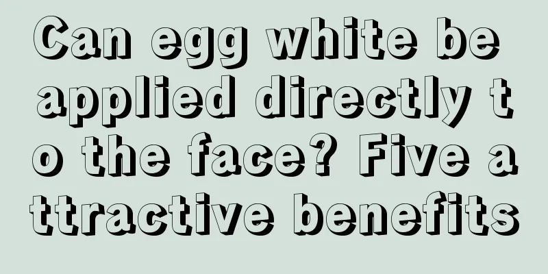 Can egg white be applied directly to the face? Five attractive benefits