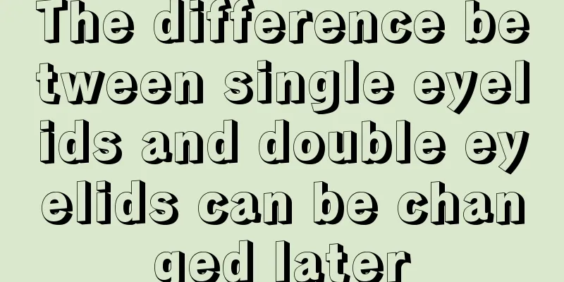 The difference between single eyelids and double eyelids can be changed later