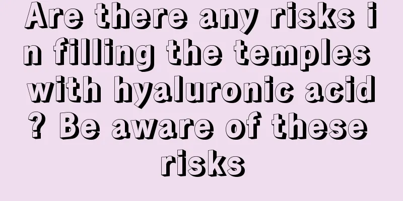 Are there any risks in filling the temples with hyaluronic acid? Be aware of these risks