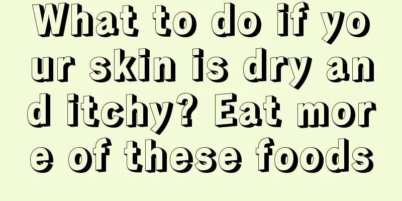 What to do if your skin is dry and itchy? Eat more of these foods