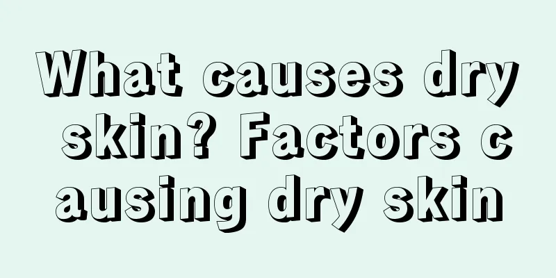 What causes dry skin? Factors causing dry skin