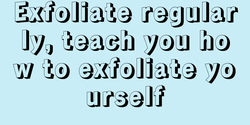 Exfoliate regularly, teach you how to exfoliate yourself