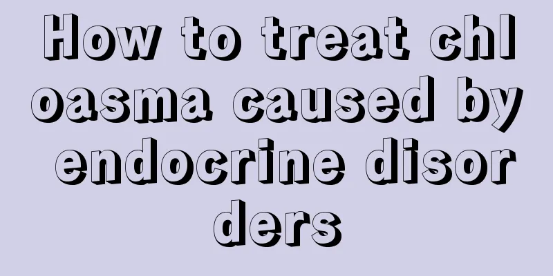 How to treat chloasma caused by endocrine disorders