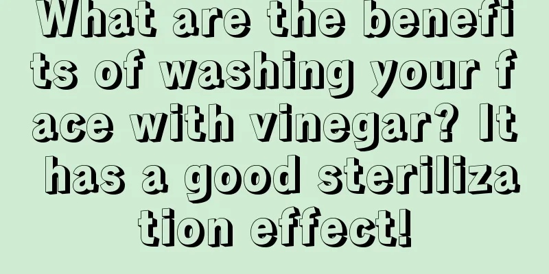 What are the benefits of washing your face with vinegar? It has a good sterilization effect!