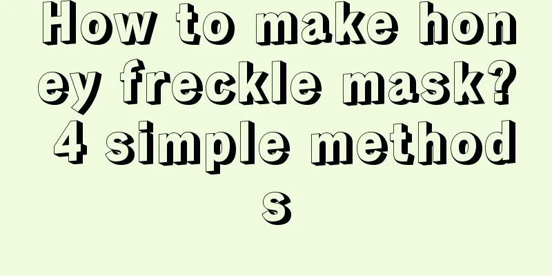 How to make honey freckle mask? 4 simple methods