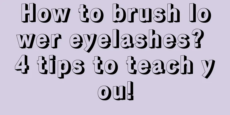 How to brush lower eyelashes? 4 tips to teach you!