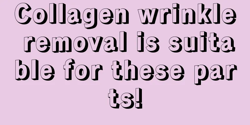 Collagen wrinkle removal is suitable for these parts!