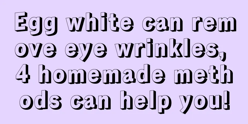 Egg white can remove eye wrinkles, 4 homemade methods can help you!