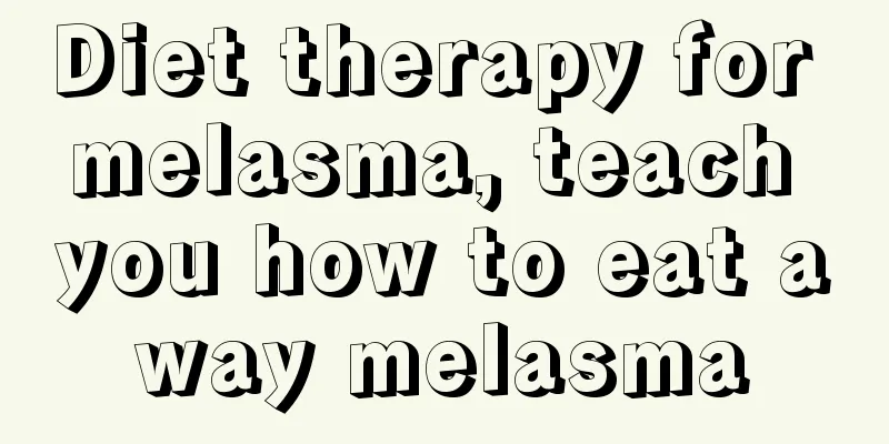 Diet therapy for melasma, teach you how to eat away melasma