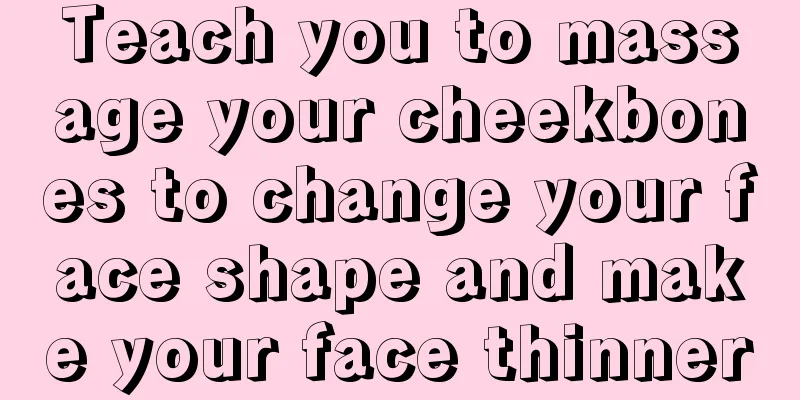 Teach you to massage your cheekbones to change your face shape and make your face thinner