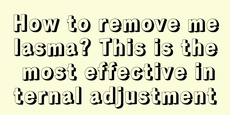 How to remove melasma? This is the most effective internal adjustment