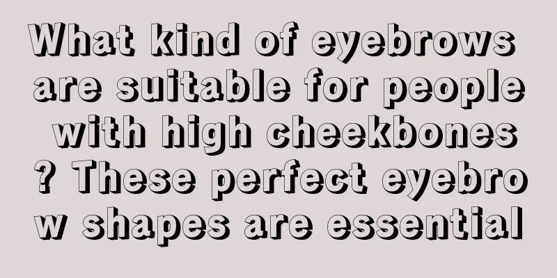 What kind of eyebrows are suitable for people with high cheekbones? These perfect eyebrow shapes are essential