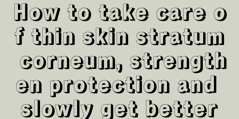 How to take care of thin skin stratum corneum, strengthen protection and slowly get better