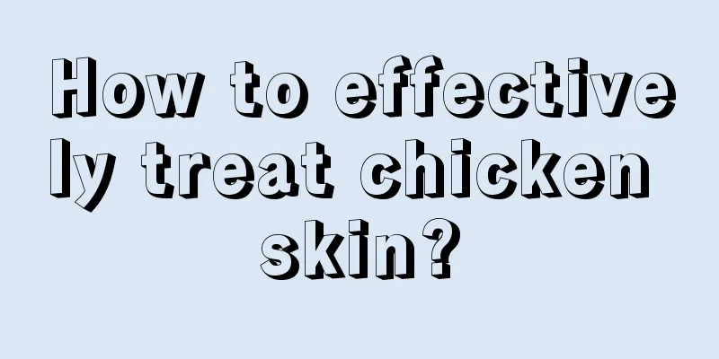 How to effectively treat chicken skin?