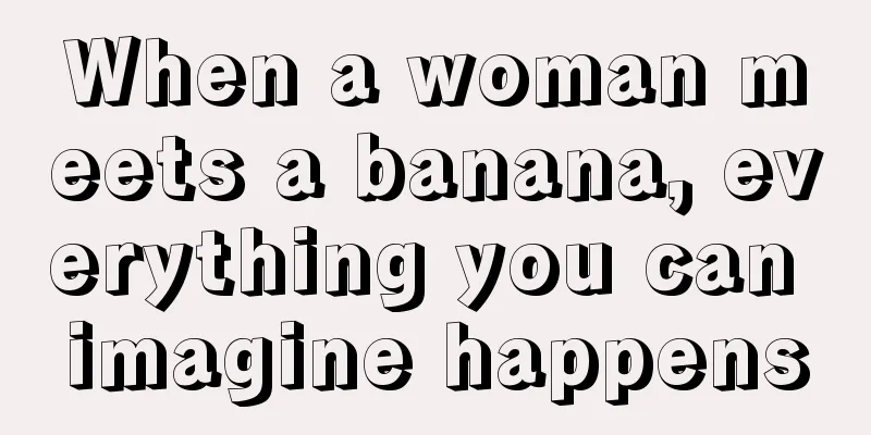 When a woman meets a banana, everything you can imagine happens