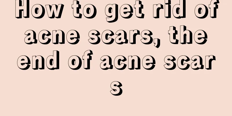 How to get rid of acne scars, the end of acne scars