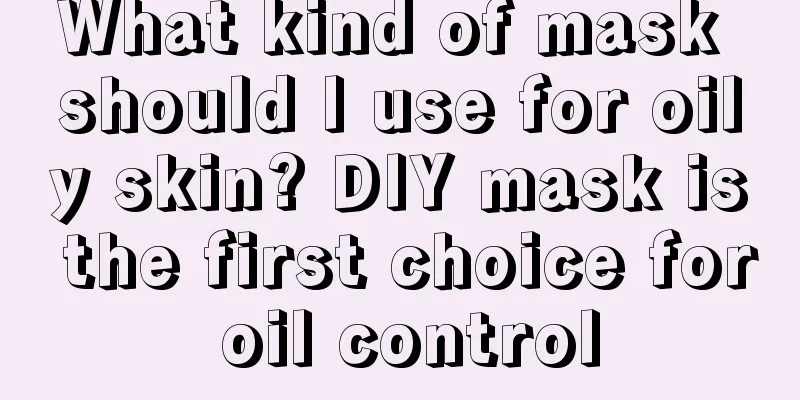 What kind of mask should I use for oily skin? DIY mask is the first choice for oil control