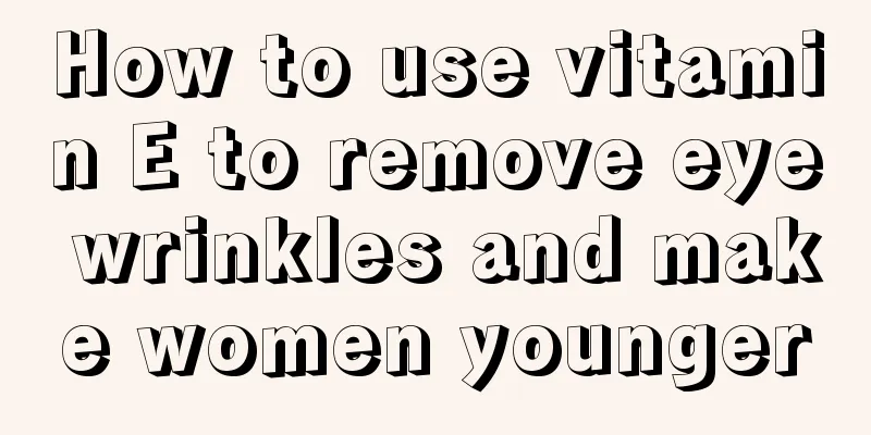 How to use vitamin E to remove eye wrinkles and make women younger