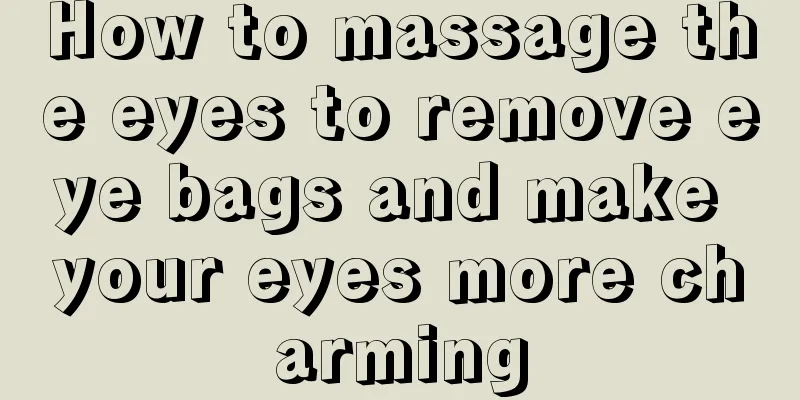 How to massage the eyes to remove eye bags and make your eyes more charming