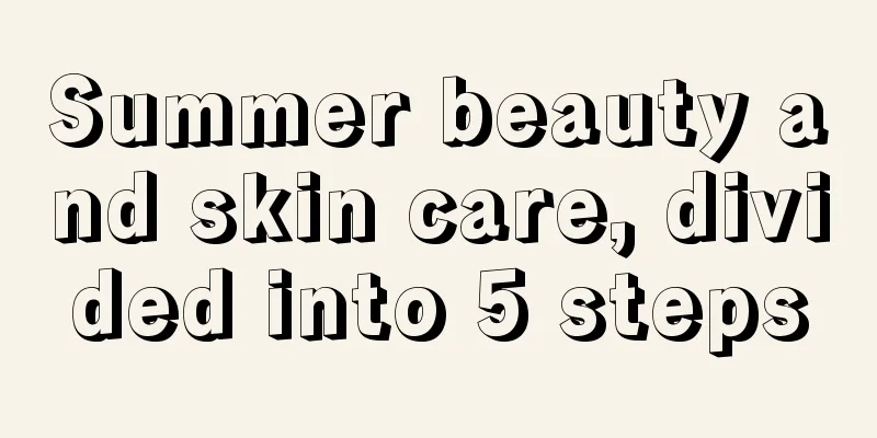 Summer beauty and skin care, divided into 5 steps