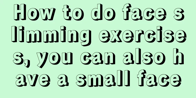 How to do face slimming exercises, you can also have a small face