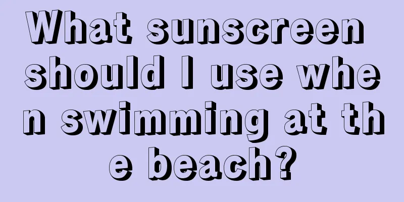 What sunscreen should I use when swimming at the beach?