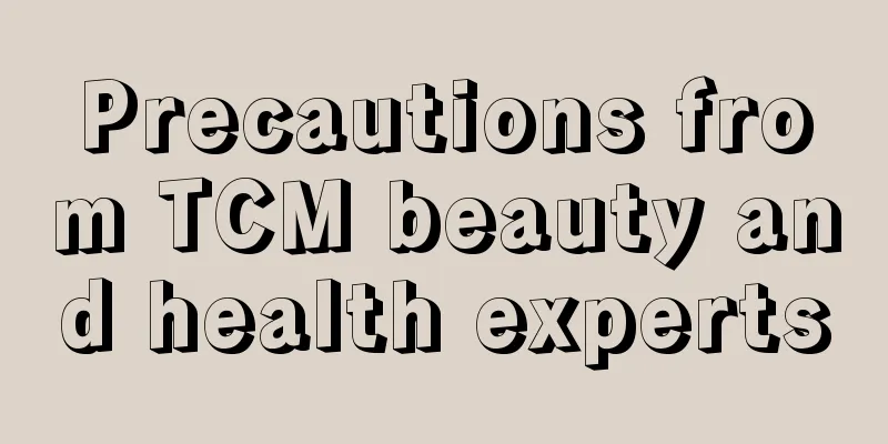 Precautions from TCM beauty and health experts